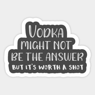 Vodka Might Not Be the Answer But It's Worth a Shot Sticker